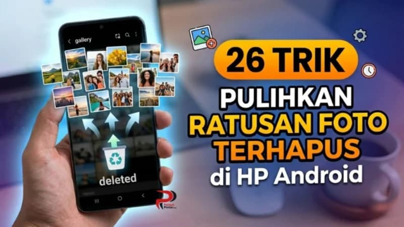 26 Trik Jitu Pulihkan Ratusan Foto yang Terhapus di HP Android